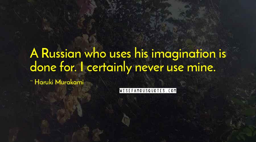 Haruki Murakami Quotes: A Russian who uses his imagination is done for. I certainly never use mine.