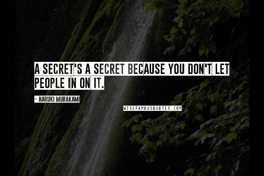 Haruki Murakami Quotes: A secret's a secret because you don't let people in on it.