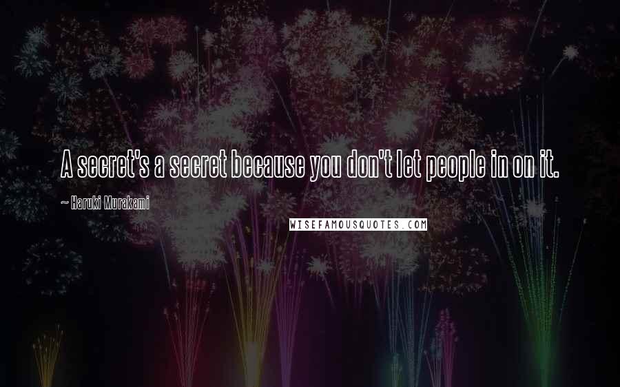 Haruki Murakami Quotes: A secret's a secret because you don't let people in on it.