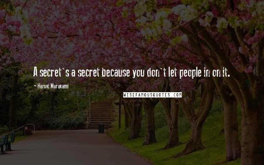 Haruki Murakami Quotes: A secret's a secret because you don't let people in on it.