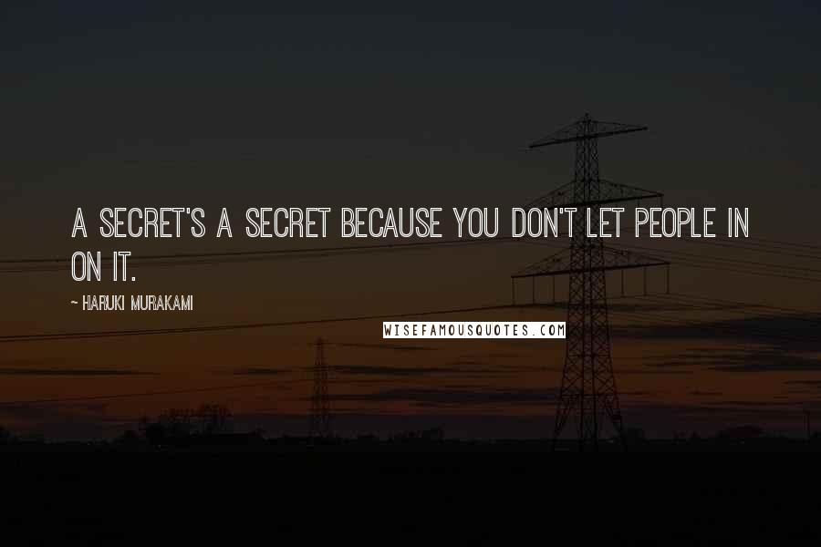Haruki Murakami Quotes: A secret's a secret because you don't let people in on it.