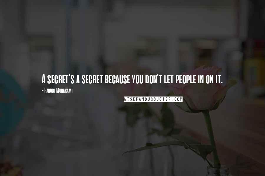 Haruki Murakami Quotes: A secret's a secret because you don't let people in on it.