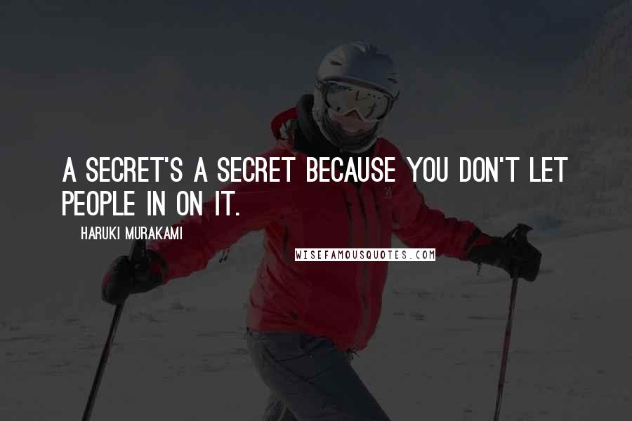 Haruki Murakami Quotes: A secret's a secret because you don't let people in on it.