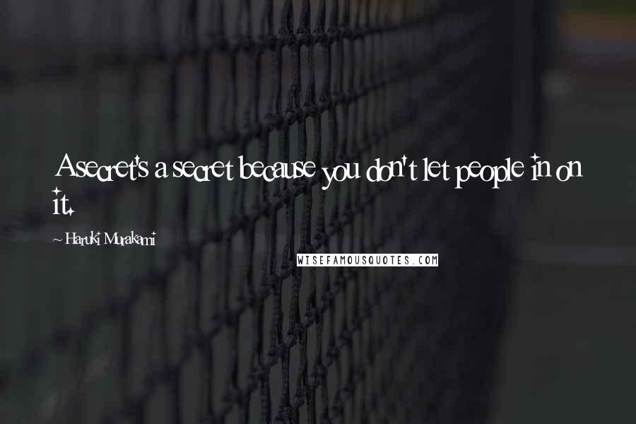 Haruki Murakami Quotes: A secret's a secret because you don't let people in on it.