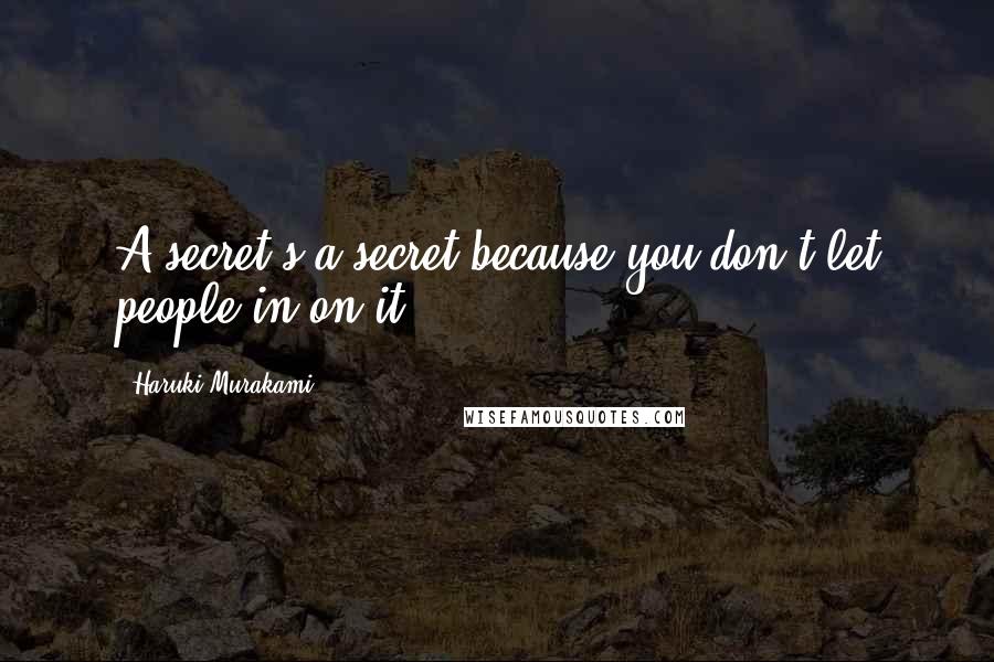 Haruki Murakami Quotes: A secret's a secret because you don't let people in on it.