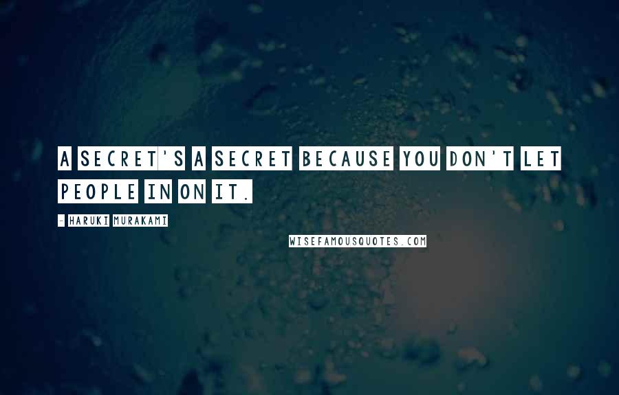 Haruki Murakami Quotes: A secret's a secret because you don't let people in on it.
