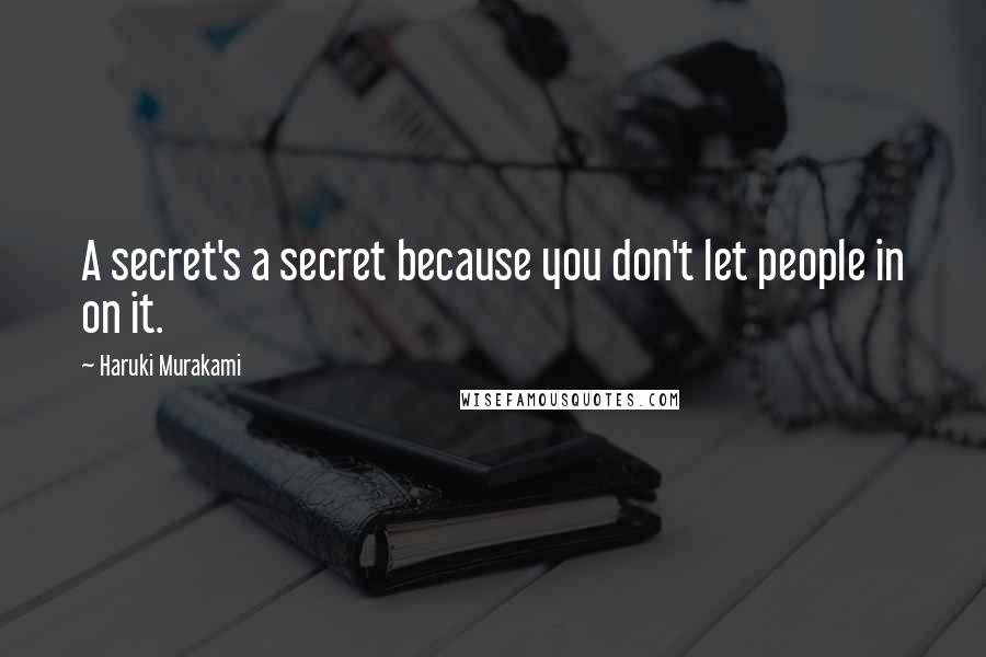 Haruki Murakami Quotes: A secret's a secret because you don't let people in on it.