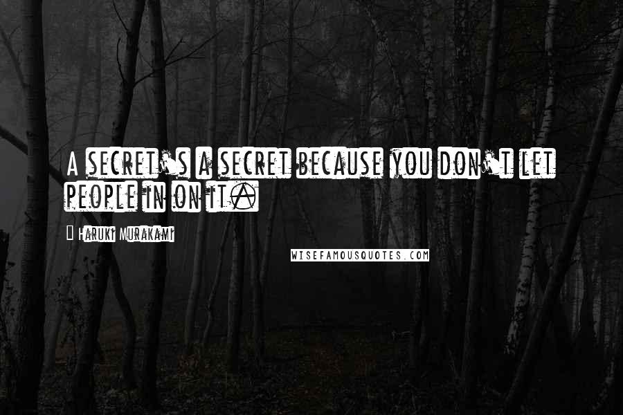 Haruki Murakami Quotes: A secret's a secret because you don't let people in on it.
