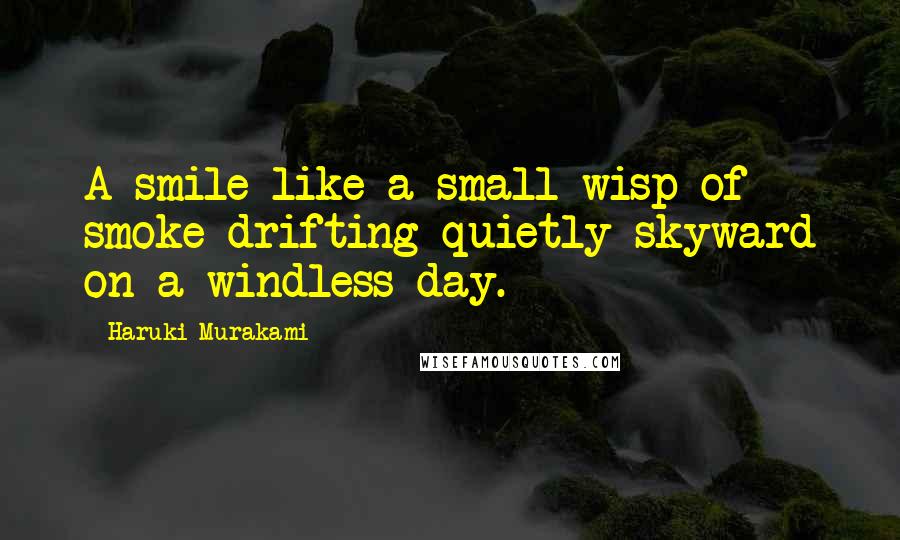 Haruki Murakami Quotes: A smile like a small wisp of smoke drifting quietly skyward on a windless day.