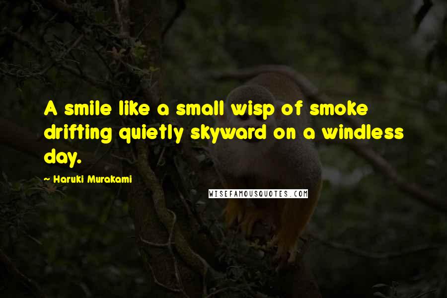 Haruki Murakami Quotes: A smile like a small wisp of smoke drifting quietly skyward on a windless day.