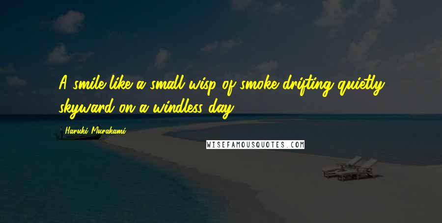 Haruki Murakami Quotes: A smile like a small wisp of smoke drifting quietly skyward on a windless day.