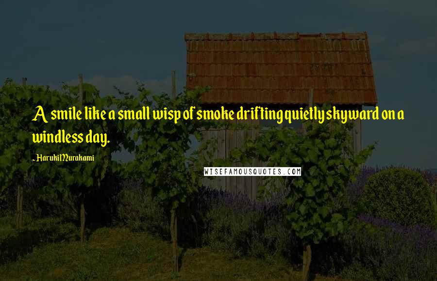 Haruki Murakami Quotes: A smile like a small wisp of smoke drifting quietly skyward on a windless day.