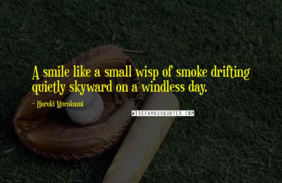 Haruki Murakami Quotes: A smile like a small wisp of smoke drifting quietly skyward on a windless day.