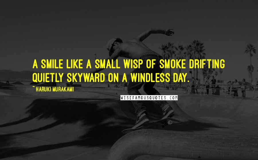 Haruki Murakami Quotes: A smile like a small wisp of smoke drifting quietly skyward on a windless day.