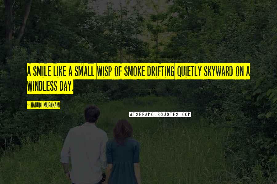 Haruki Murakami Quotes: A smile like a small wisp of smoke drifting quietly skyward on a windless day.