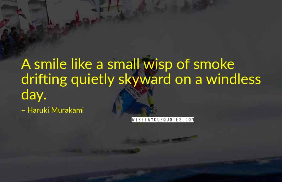 Haruki Murakami Quotes: A smile like a small wisp of smoke drifting quietly skyward on a windless day.