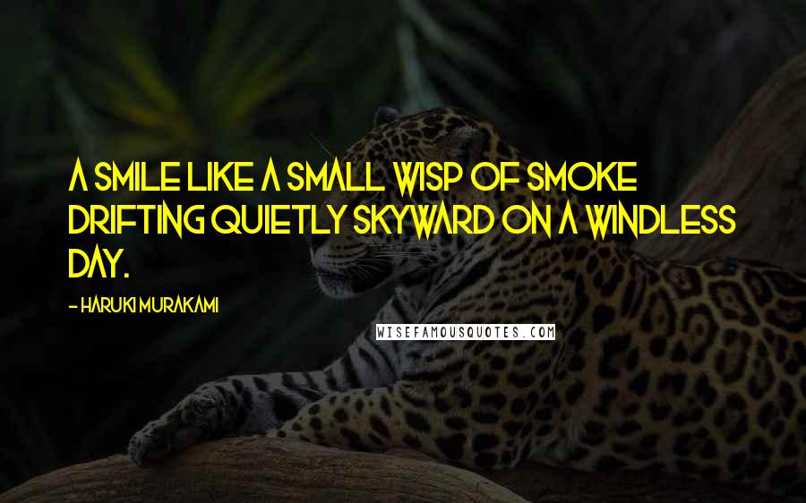 Haruki Murakami Quotes: A smile like a small wisp of smoke drifting quietly skyward on a windless day.