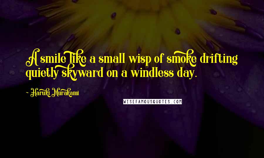 Haruki Murakami Quotes: A smile like a small wisp of smoke drifting quietly skyward on a windless day.