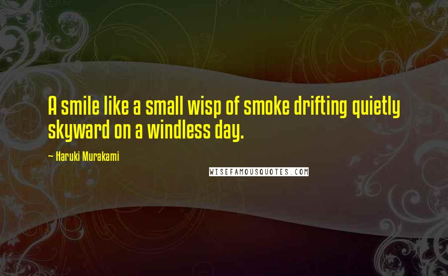 Haruki Murakami Quotes: A smile like a small wisp of smoke drifting quietly skyward on a windless day.