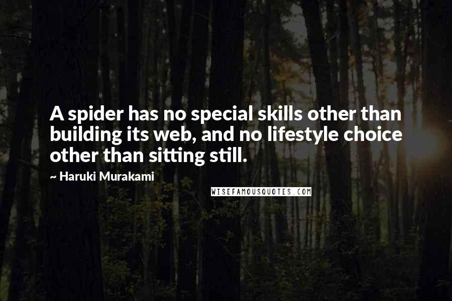Haruki Murakami Quotes: A spider has no special skills other than building its web, and no lifestyle choice other than sitting still.