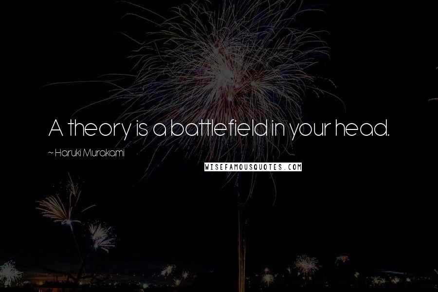 Haruki Murakami Quotes: A theory is a battlefield in your head.