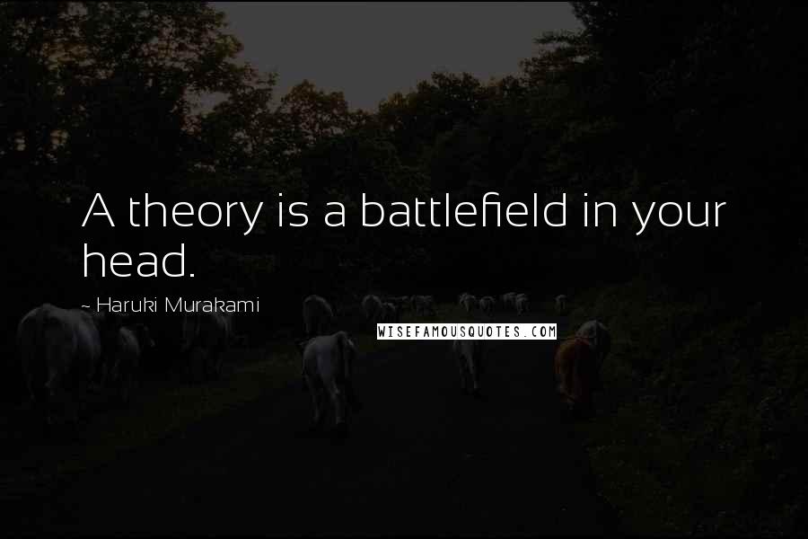 Haruki Murakami Quotes: A theory is a battlefield in your head.