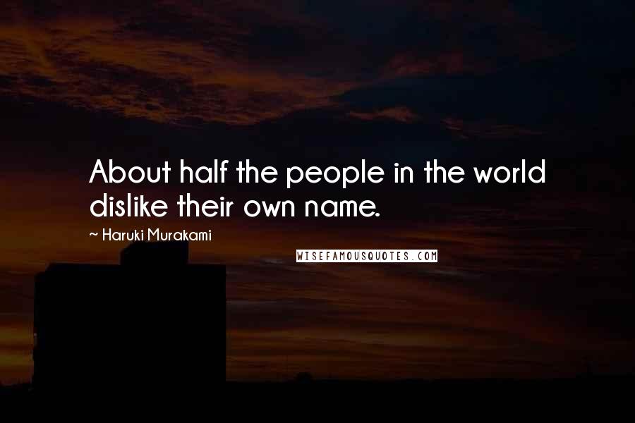 Haruki Murakami Quotes: About half the people in the world dislike their own name.