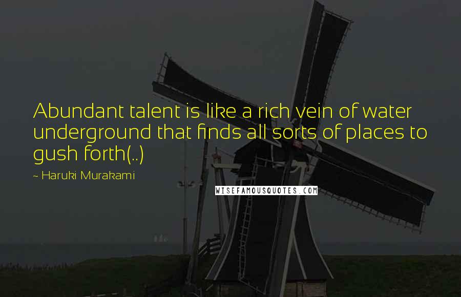 Haruki Murakami Quotes: Abundant talent is like a rich vein of water underground that finds all sorts of places to gush forth(..)