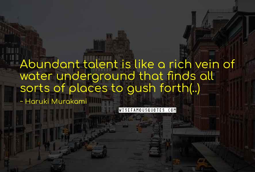 Haruki Murakami Quotes: Abundant talent is like a rich vein of water underground that finds all sorts of places to gush forth(..)