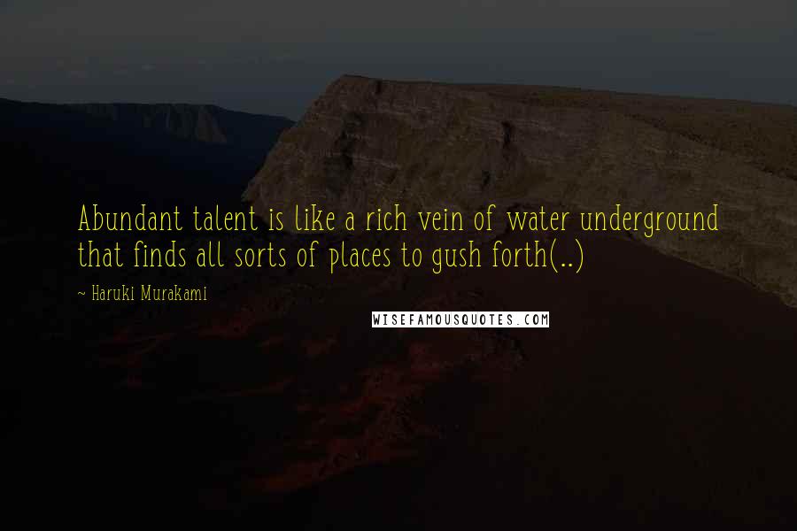 Haruki Murakami Quotes: Abundant talent is like a rich vein of water underground that finds all sorts of places to gush forth(..)