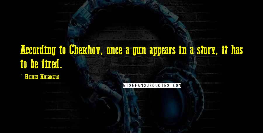 Haruki Murakami Quotes: According to Chekhov, once a gun appears in a story, it has to be fired.