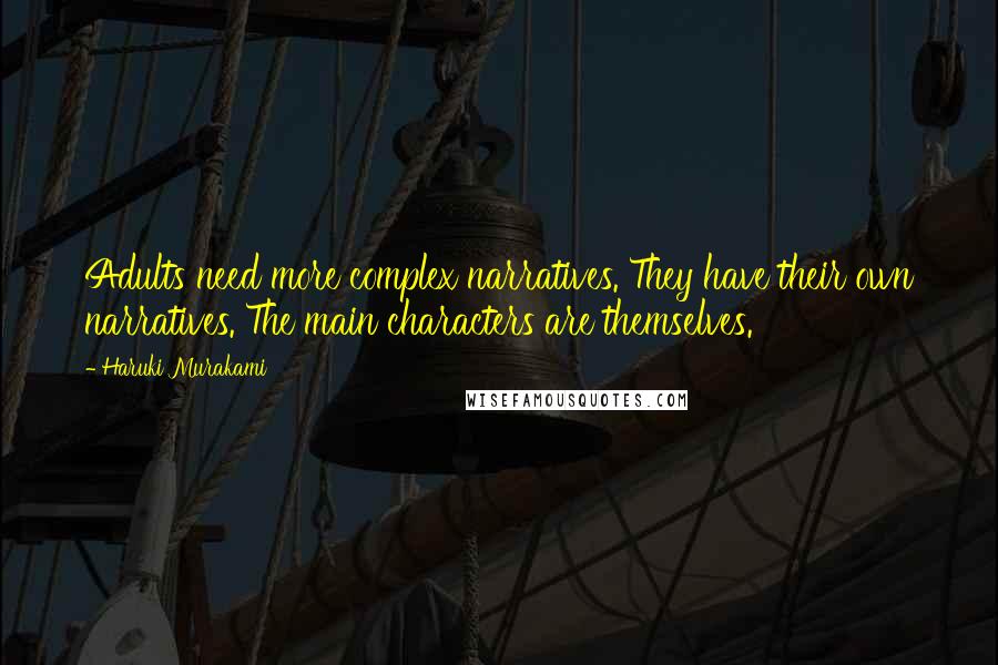 Haruki Murakami Quotes: Adults need more complex narratives. They have their own narratives. The main characters are themselves.