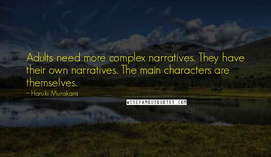 Haruki Murakami Quotes: Adults need more complex narratives. They have their own narratives. The main characters are themselves.