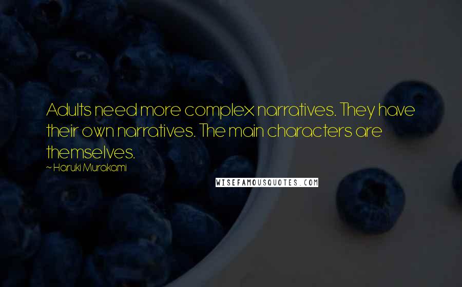 Haruki Murakami Quotes: Adults need more complex narratives. They have their own narratives. The main characters are themselves.