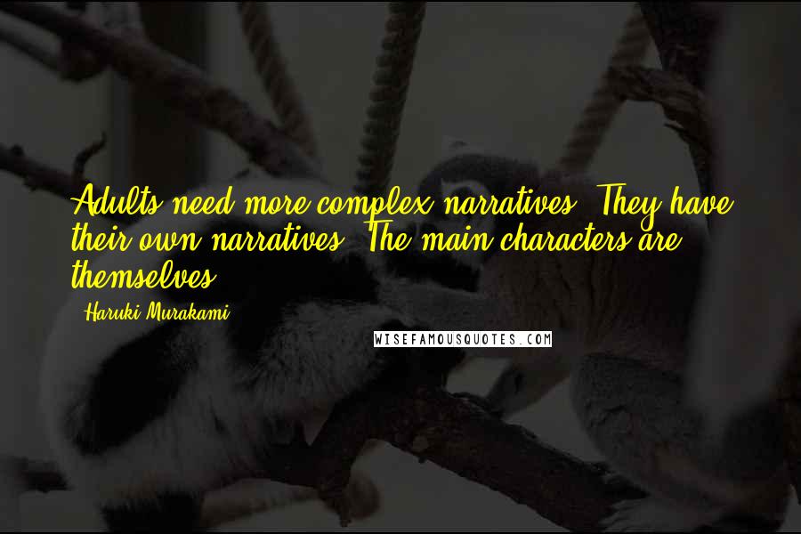 Haruki Murakami Quotes: Adults need more complex narratives. They have their own narratives. The main characters are themselves.