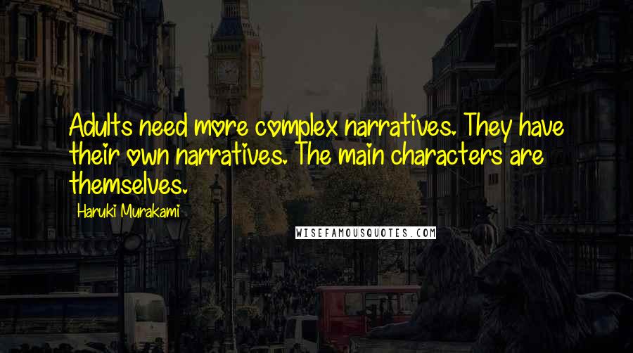 Haruki Murakami Quotes: Adults need more complex narratives. They have their own narratives. The main characters are themselves.