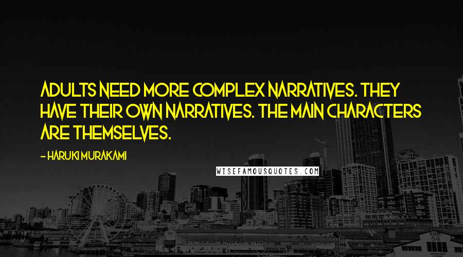Haruki Murakami Quotes: Adults need more complex narratives. They have their own narratives. The main characters are themselves.