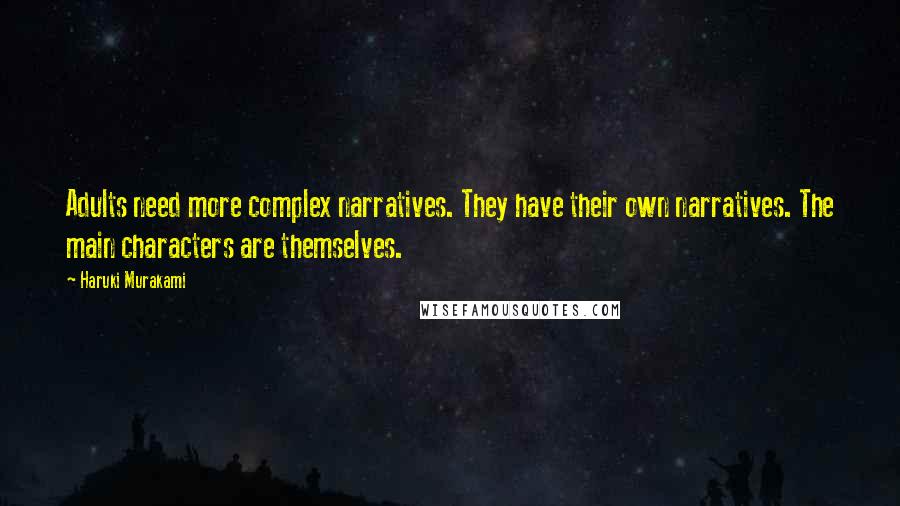 Haruki Murakami Quotes: Adults need more complex narratives. They have their own narratives. The main characters are themselves.