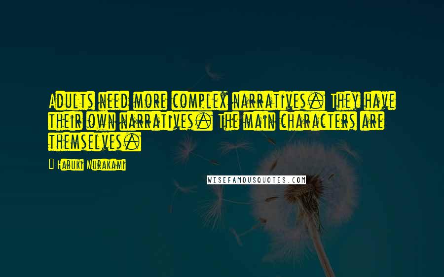 Haruki Murakami Quotes: Adults need more complex narratives. They have their own narratives. The main characters are themselves.