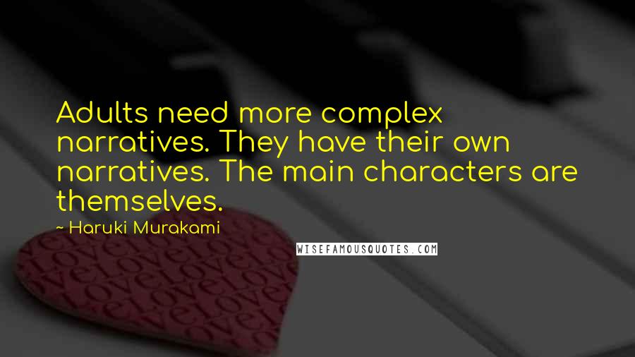 Haruki Murakami Quotes: Adults need more complex narratives. They have their own narratives. The main characters are themselves.
