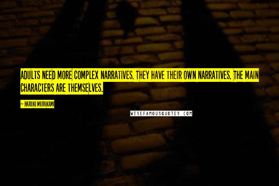 Haruki Murakami Quotes: Adults need more complex narratives. They have their own narratives. The main characters are themselves.