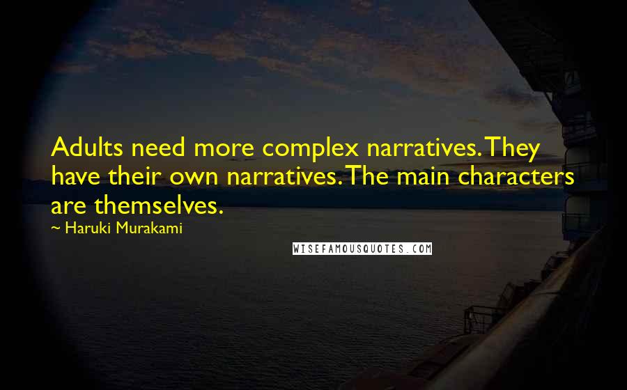 Haruki Murakami Quotes: Adults need more complex narratives. They have their own narratives. The main characters are themselves.