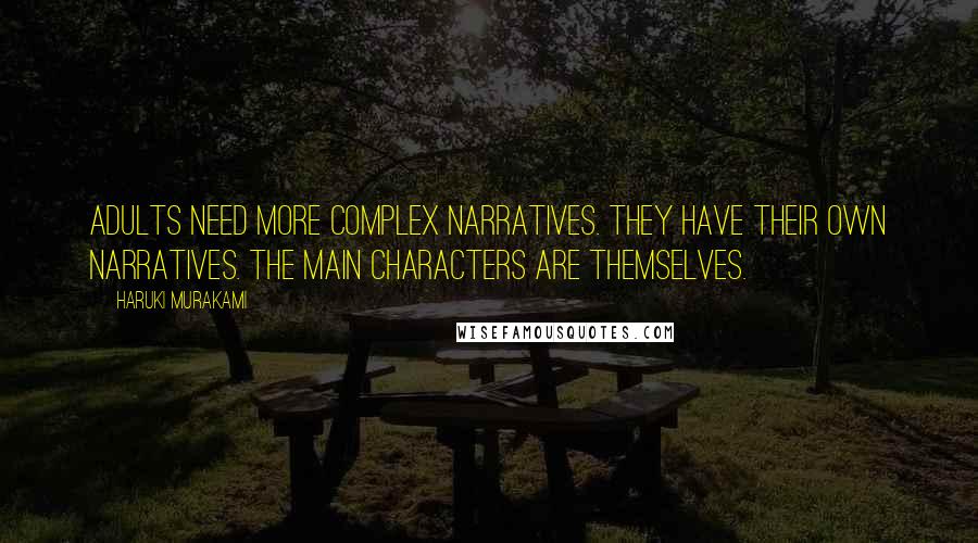 Haruki Murakami Quotes: Adults need more complex narratives. They have their own narratives. The main characters are themselves.