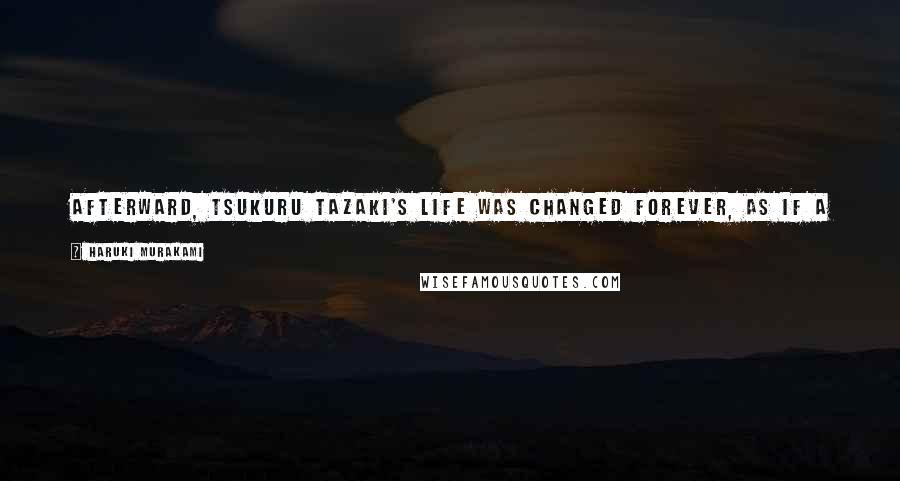 Haruki Murakami Quotes: Afterward, Tsukuru Tazaki's life was changed forever, as if a sheer ridge had divided the original vegetation into two distinct biomes.