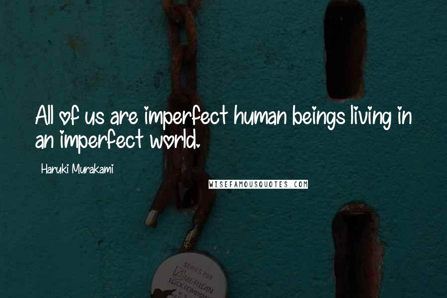 Haruki Murakami Quotes: All of us are imperfect human beings living in an imperfect world.