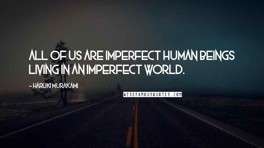 Haruki Murakami Quotes: All of us are imperfect human beings living in an imperfect world.