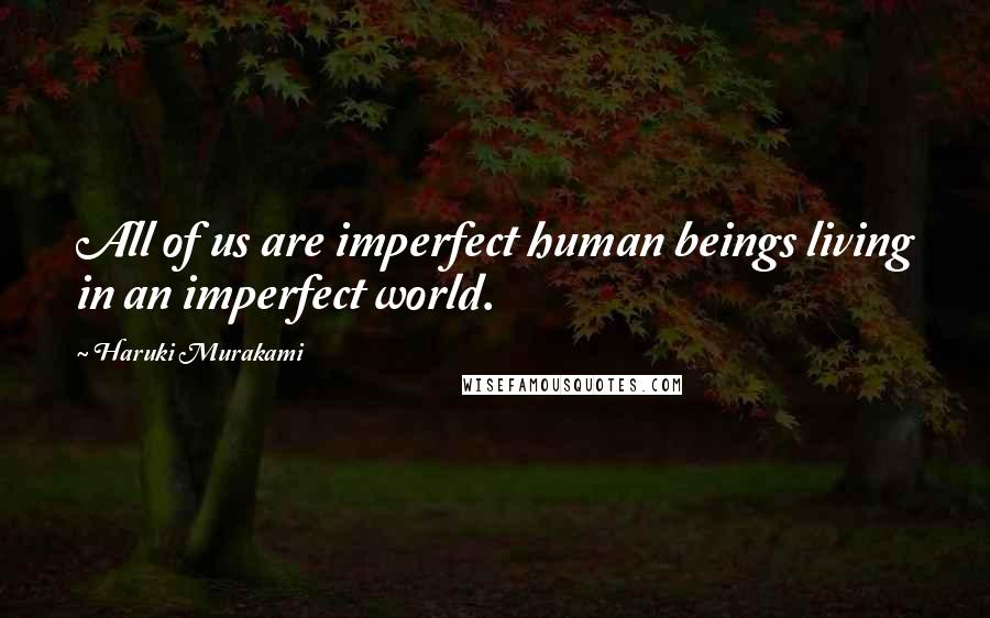 Haruki Murakami Quotes: All of us are imperfect human beings living in an imperfect world.