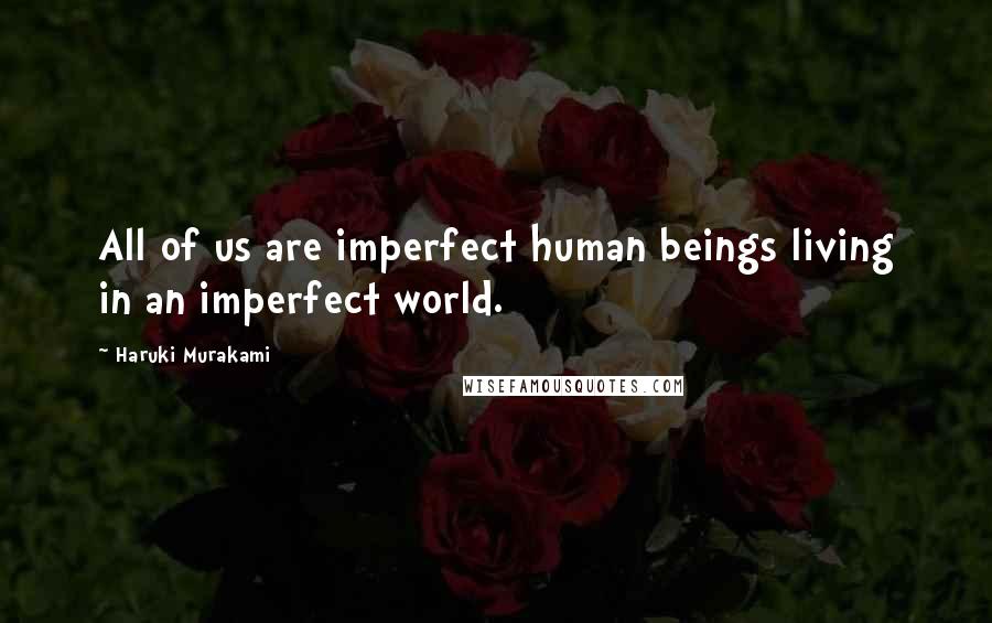 Haruki Murakami Quotes: All of us are imperfect human beings living in an imperfect world.