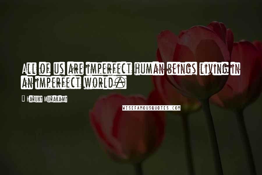 Haruki Murakami Quotes: All of us are imperfect human beings living in an imperfect world.