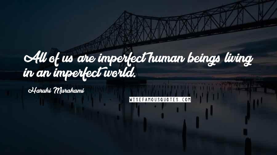 Haruki Murakami Quotes: All of us are imperfect human beings living in an imperfect world.